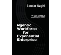 Agentic Workforce for Exponential Enterprise: The 7-Pillar framework to launch an AI Agentic Workforce (The AI Imperative)