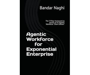 Agentic Workforce for Exponential Enterprise: The 7-Pillar framework to launch an AI Agentic Workforce (The AI Imperative)