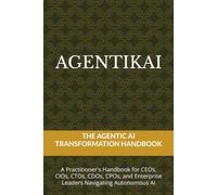 AGENTIKAI: The Agentic AI Transformation Handbook for CEOs, CIOs, CTOs, CDOs, CPOs, and Enterprise Leaders Navigating Autonomous AI