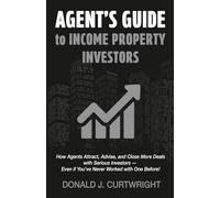 Agents Guide To Income Property Investors: How Agents Attract, Advise, and Close More Deals with Serious Investors - Even if You’ve Never Worked with One Before! (Supporting Agents & Investors)
