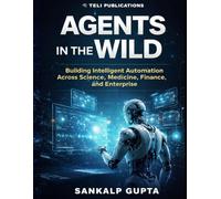 Agents in the Wild: Building Intelligent Automation with LLMs Across Science, Medicine, Finance, and Enterprise: 8 (The AI Masterclass Series)