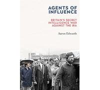 Agents of Influence: Britain's Secret Intelligence War Against the IRA