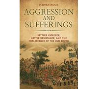 Aggression and Sufferings: Settler Violence, Native Resistance, and the Coalescence of the Old South (Indians and Southern History)