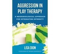 Aggression in Play Therapy : A Neurobiological Approach for Integrating Intensity