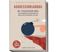 Aggressionsabbau: Die 7 effektivsten Tools für den Umgang mit Aggressionen für mehr Erfolg & Zufriedenheit im Leben - Mit Selbstreflexion und Selbstregulation ans Ziel- inkl. Selbsttest & Audio-Guide