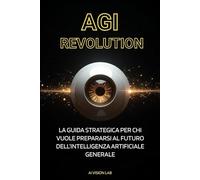 AGI Revolution: La Guida Strategica per chi vuole prepararsi al futuro dell’Intelligenza Artificiale Generale (Strategia Digitale)