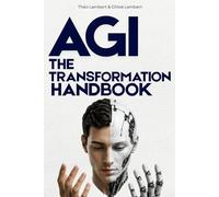 AGI: The Transformation Handbook: Understanding, Preparing for, and Living Through the Next Intelligence Revolution