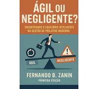 Ágil ou Negligente?: Encontrando o Equilíbrio Inteligente na Gestão de Projetos Moderna
