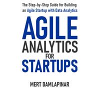 Agile Analytics For Startups: The Step-by-Step Guide for Building an Agile Startup with Data Analytics