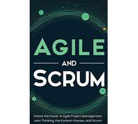 Agile and Scrum: Unlock the Power of Agile Project Management, Lean Thinking, the Kanban Process, and Scrum