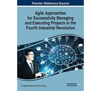 Agile Approaches for Successfully Managing and Executing Projects in the Fourth Industrial Revolution (Advances in Logistics, Operations, and Management Science)