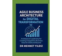 Agile Business Architecture for Digital Transformation - Version 2: Architectural Leadership for Creating Competitive Business Value for 2026 and Beyond (Technology Excellence and Leadership Series)