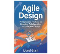 Agile Design: Principles and Practices for Iterative, Collaborative, and Adaptive Design