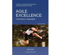Agile Excellence for Product Managers: A Guide to Creating Winning Products with Agile Development Teams