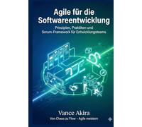 Agile für die Softwareentwicklung: Prinzipien, Praktiken und Scrum-Framework für Entwicklungsteams