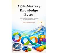 Agile Mastery Knowledge Bytes: 350 Plus Questions and Answers for Agile Professionals