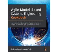 Agile Model-Based Systems Engineering Cookbook: Improve system development by applying proven recipes for effective agile systems engineering