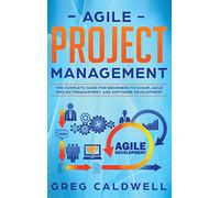 Agile Project Management: The Complete Guide for Beginners to Scrum, Agile Project Management, and Software Development (Lean Guides with Scrum, Sprint, Kanban, DSDM, XP & Crystal)