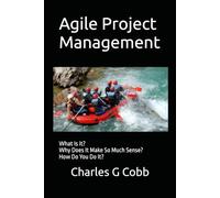 Agile Project Management: What Is it? Why Does It Make So Much Sense? How Do You Do It?
