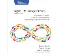 Agile Retrospectives, Second Edition: A Practical Guide for Catalyzing Team Learning and Improvement