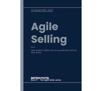 Agile Selling: The mindset for selling to the modern enterprise buyer. (The Agile Seller)