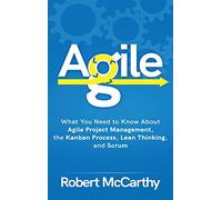 Agile: What You Need to Know About Agile Project Management, the Kanban Process, Lean Thinking, and Scrum