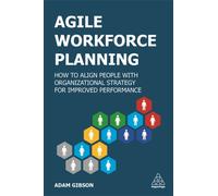 Agile Workforce Planning : How to Align People with Organizational Strategy for Improved Performance