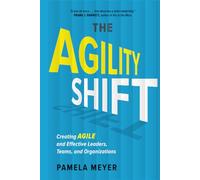 Agility Shift: Creating Agile and Effective Leaders, Teams, and Organizations