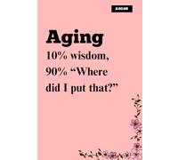 Aging: 10% wisdom, 90% “Where did I put that?”: Funny gift notebook journal for friends and family