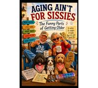 Aging Ain't For Sissies: The Funny Parts of Getting Older