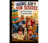 Aging Ain't For Sissies: The Funny Parts of Getting Older
