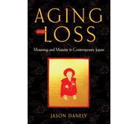 Aging and Loss: Mourning and Maturity in Contemporary Japan (Global Perspectives on Aging)