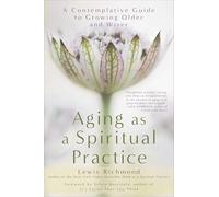 Aging as a Spiritual Practice: A Contemplative Guide to Growing Older and Wiser