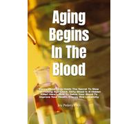 Aging Begins In The Blood: Every Blood Drop Holds The Secret To Slow The Ticking Age-Clock. Dirty Blood Is A Hidden Killer! Here’s How To Detox Your Blood To Improve Your Health, Energy And Longevity