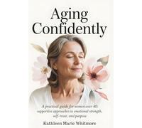 Aging Confidently: A Practical Guide for Women Over 40: Supportive Approaches to Emotional Strength, Self-Trust, and Purpose