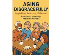 Aging Disgracefully: Laugh lines, Leaks, and Life Lessons