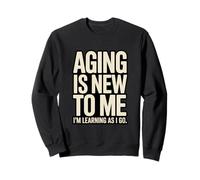 Aging Is New To Me I'm Learning As I Go Humor Sweatshirt