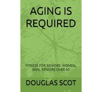 AGING IS REQUIRED: FITNESS FOR SENIORS: WOMEN, MEN, SENIORS OVER 60