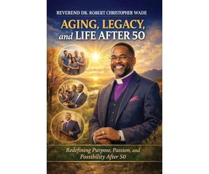 AGING, LEGACY, and LIFE AFTER 50: Redefining Purpose, Passion, and Possibility After 50