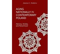 Aging Nationally in Contemporary Poland: Memory, Kinship, and Personhood (Global Perspectives on Aging)