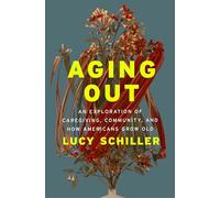 Aging Out: An Exploration of Caregiving, Community, and How Americans Grow Old