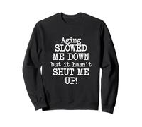 Aging Slowed Me Down't But It Hasn't Shut Me Up, Funny Old Sweatshirt