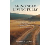 Aging Solo, Living Fully: A Thoughtful Roadmap to Living Well, Independently, and With Intention