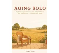 Aging Solo: The Complete Guide to Building a Secure, Connected, and Independent Life Without a Spouse or Children to Rely On