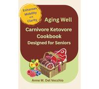 Aging Well Carnivore Ketovore Cookbook: Designed for Seniors - Enhansing Mobility & Clarity