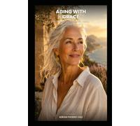 AGING WITH GRACE: The Complete Guide to Health, Vitality, and Purpose After 60
