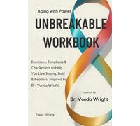 Aging with Power - Unbreakable Workbook: Exercises, Templates & Checkpoints to Help You Live Strong, Bold & Fearless. Inspired by Dr. Vonda Wright