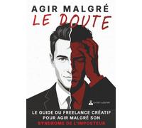 AGIR MALGRÉ LE DOUTE: Le guide du freelance créatif pour agir malgré son syndrome de l'imposteur