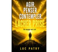 Agir. Penser. contempler. lâcher Prise.: Ce que vous êtes, dévoilé.