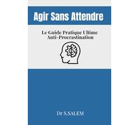 Agir Sans Attendre Le Guide Pratique Ultime Anti-Procrastination: Des astuces Pas à Pas pour Reprogrammer Ton Cerveau et Passer à l’Action